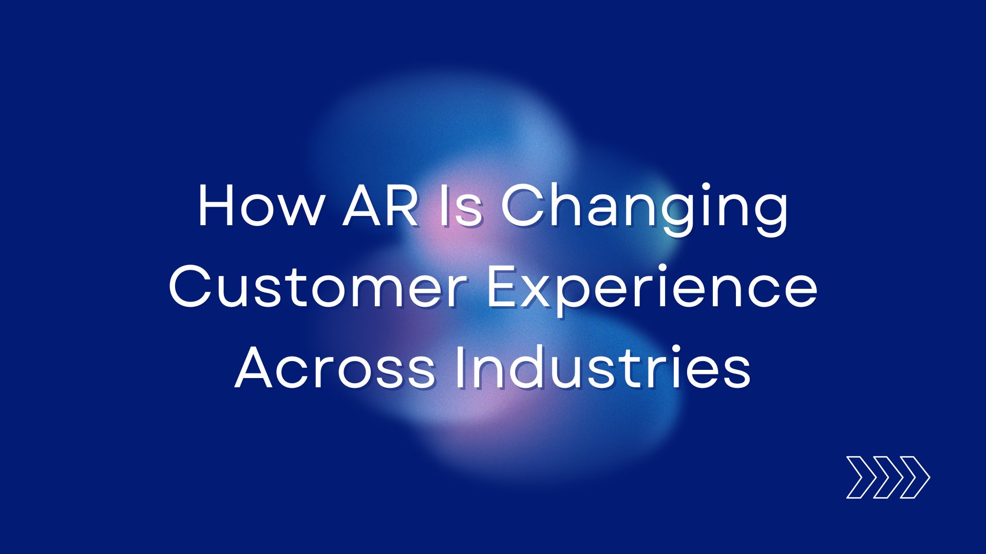 How AR Is Changing Customer Experience Across Industries